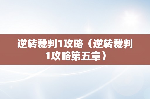 逆转裁判1攻略（逆转裁判1攻略第五章）