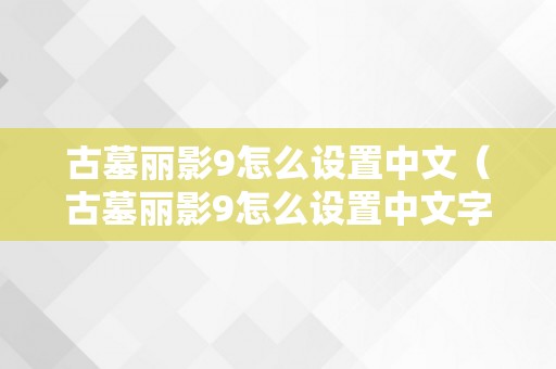 古墓丽影9怎么设置中文（古墓丽影9怎么设置中文字幕）