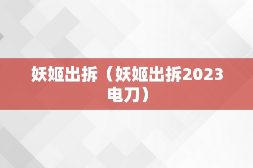 妖姬出拆（妖姬出拆2023电刀）