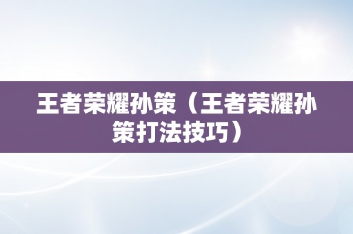 王者荣耀孙策（王者荣耀孙策打法技巧）