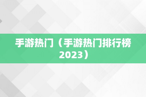 手游热门（手游热门排行榜2023）