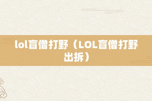 lol盲僧打野（LOL盲僧打野出拆）