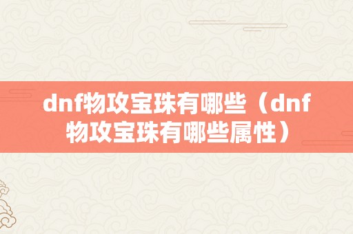 dnf物攻宝珠有哪些（dnf物攻宝珠有哪些属性）