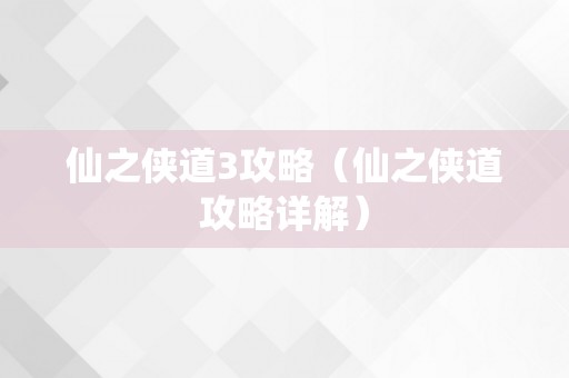 仙之侠道3攻略（仙之侠道攻略详解）