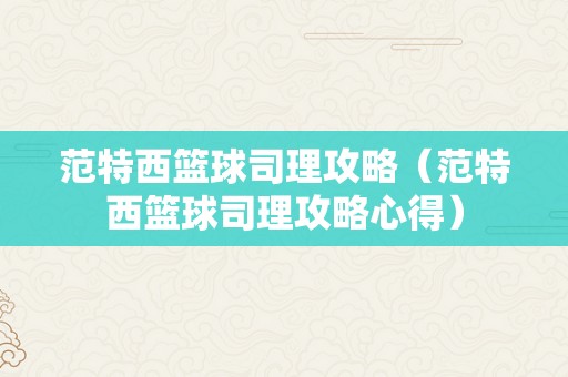 范特西篮球司理攻略（范特西篮球司理攻略心得）