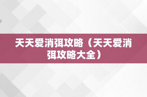 天天爱消弭攻略（天天爱消弭攻略大全）