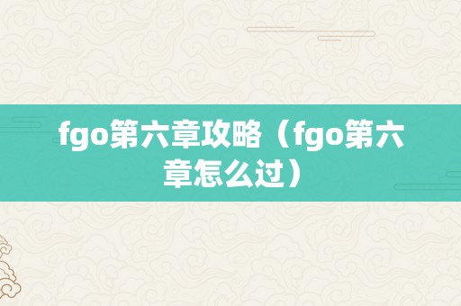 fgo第六章攻略（fgo第六章怎么过）