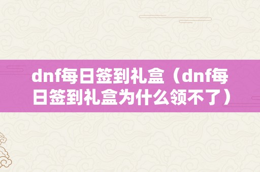 dnf每日签到礼盒（dnf每日签到礼盒为什么领不了）