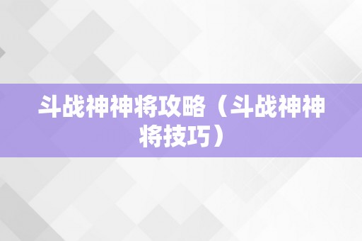 斗战神神将攻略（斗战神神将技巧）