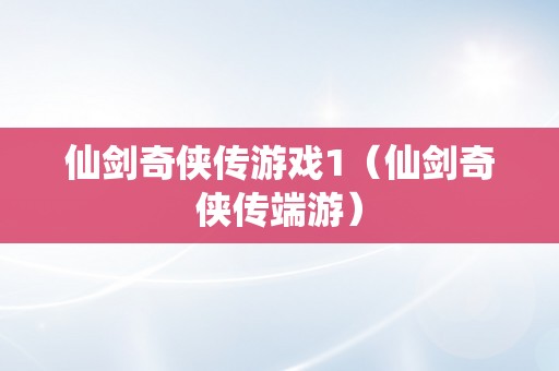 仙剑奇侠传游戏1（仙剑奇侠传端游）