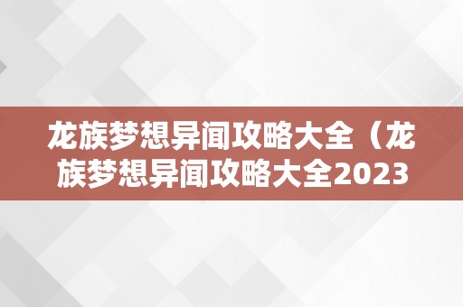 龙族梦想异闻攻略大全（龙族梦想异闻攻略大全2023）