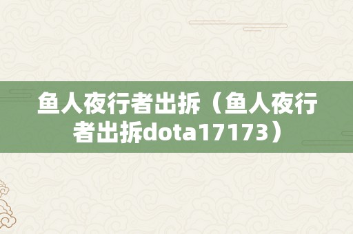 鱼人夜行者出拆（鱼人夜行者出拆dota17173）