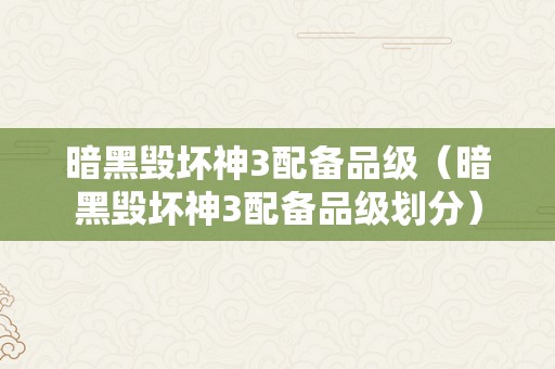 暗黑毁坏神3配备品级（暗黑毁坏神3配备品级划分）