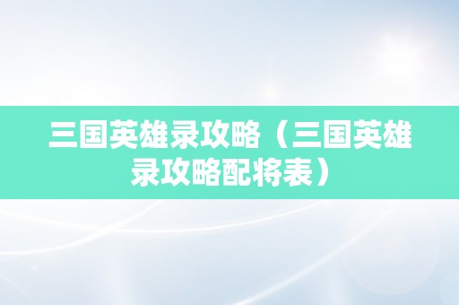 三国英雄录攻略（三国英雄录攻略配将表）