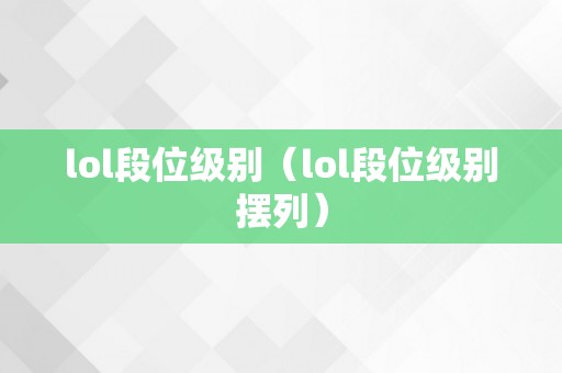 lol段位级别（lol段位级别摆列）