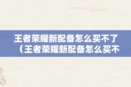 王者荣耀新配备怎么买不了（王者荣耀新配备怎么买不了日渊）