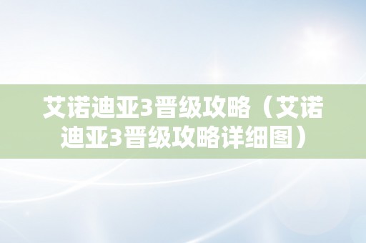 艾诺迪亚3晋级攻略（艾诺迪亚3晋级攻略详细图）