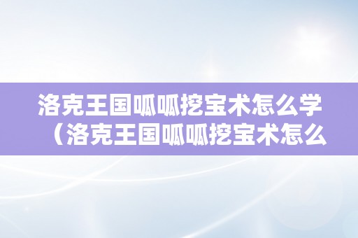 洛克王国呱呱挖宝术怎么学（洛克王国呱呱挖宝术怎么得）