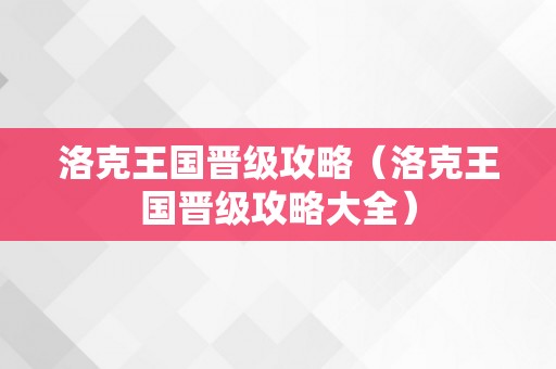 洛克王国晋级攻略（洛克王国晋级攻略大全）