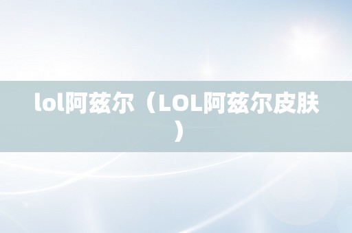 lol阿兹尔（LOL阿兹尔皮肤）