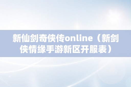 新仙剑奇侠传online（新剑侠情缘手游新区开服表）