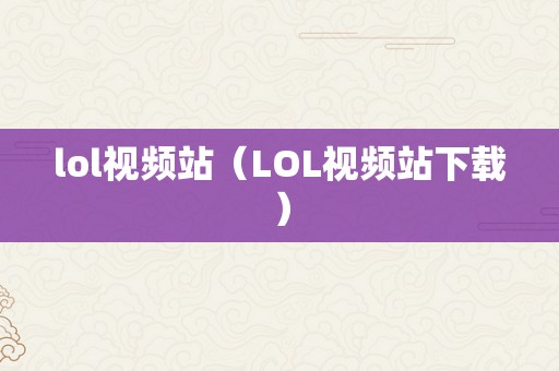 lol视频站（LOL视频站下载）