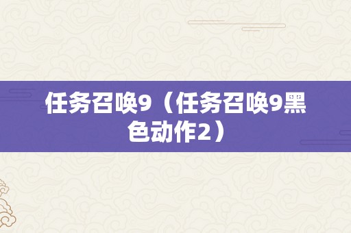 任务召唤9（任务召唤9黑色动作2）