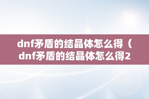 dnf矛盾的结晶体怎么得（dnf矛盾的结晶体怎么得2022）