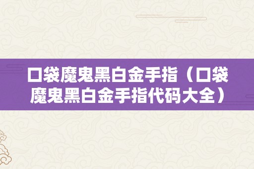 口袋魔鬼黑白金手指（口袋魔鬼黑白金手指代码大全）