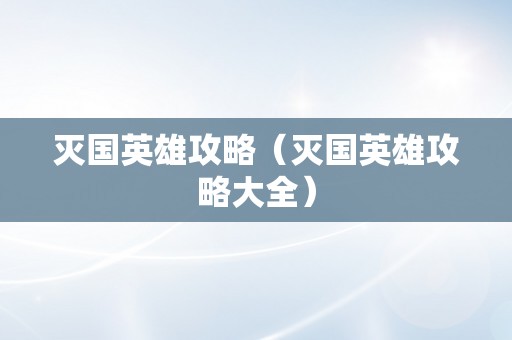 灭国英雄攻略（灭国英雄攻略大全）