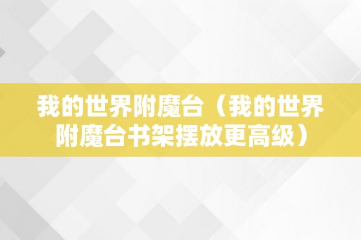 我的世界附魔台（我的世界附魔台书架摆放更高级）