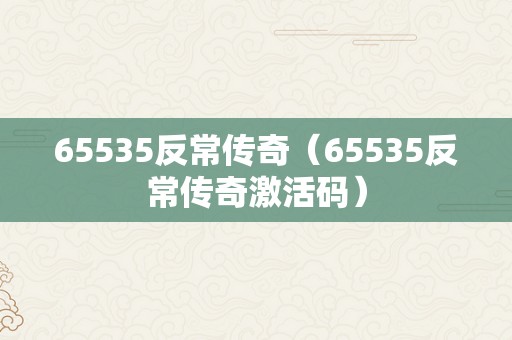 65535反常传奇（65535反常传奇激活码）