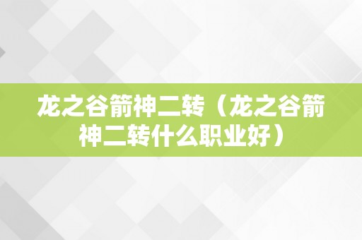 龙之谷箭神二转（龙之谷箭神二转什么职业好）