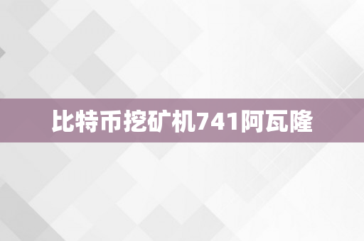 比特币挖矿机741阿瓦隆