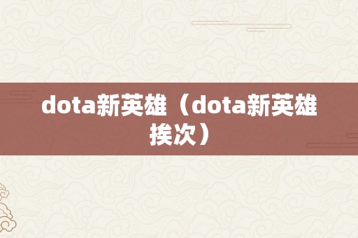 dota新英雄（dota新英雄挨次）