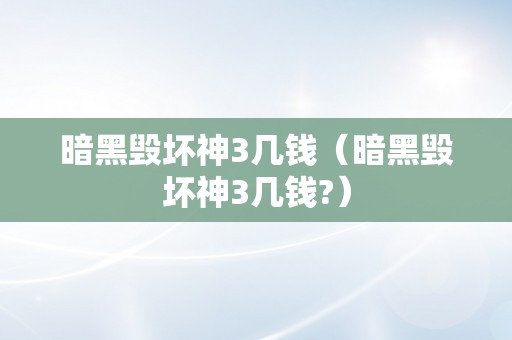 暗黑毁坏神3几钱（暗黑毁坏神3几钱?）