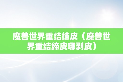 魔兽世界重结缔皮（魔兽世界重结缔皮哪剥皮）