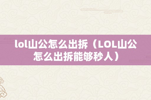 lol山公怎么出拆（LOL山公怎么出拆能够秒人）