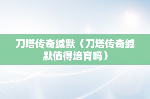 刀塔传奇缄默（刀塔传奇缄默值得培育吗）