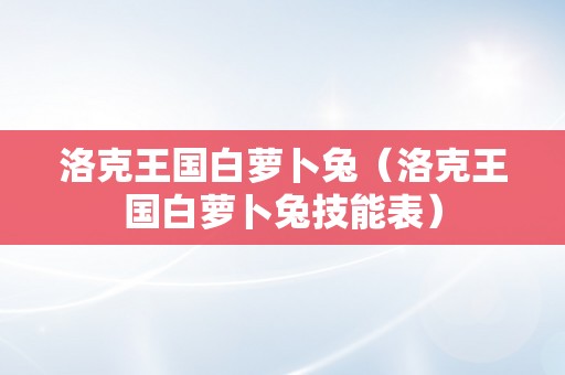 洛克王国白萝卜兔（洛克王国白萝卜兔技能表）