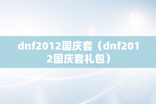 dnf2012国庆套（dnf2012国庆套礼包）