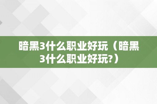 暗黑3什么职业好玩（暗黑3什么职业好玩?）