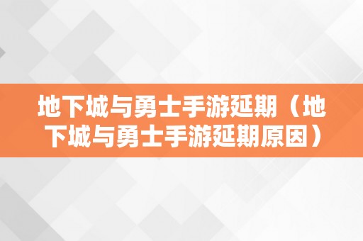 地下城与勇士手游延期（地下城与勇士手游延期原因）