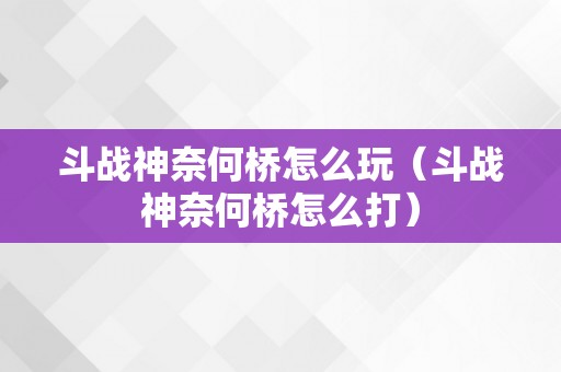 斗战神奈何桥怎么玩（斗战神奈何桥怎么打）