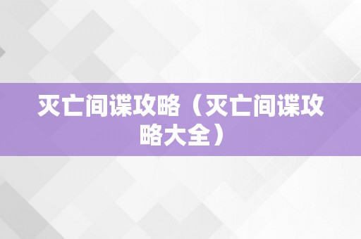 灭亡间谍攻略（灭亡间谍攻略大全）