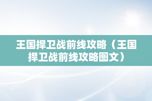 王国捍卫战前线攻略（王国捍卫战前线攻略图文）