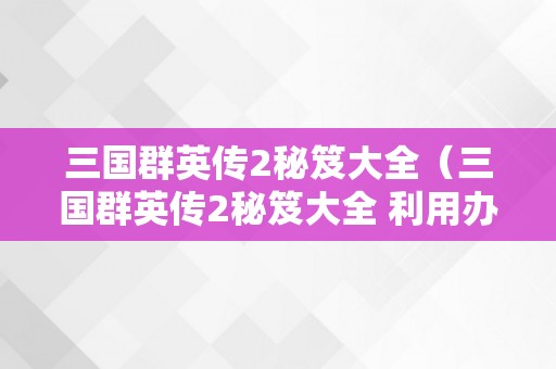 三国群英传2秘笈大全（三国群英传2秘笈大全 利用办法）