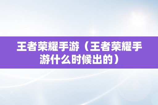 王者荣耀手游（王者荣耀手游什么时候出的）