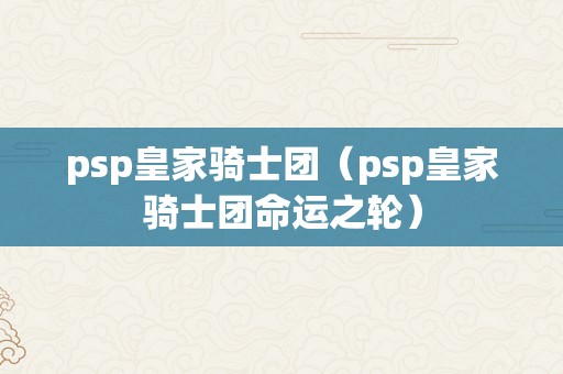 psp皇家骑士团（psp皇家骑士团命运之轮）