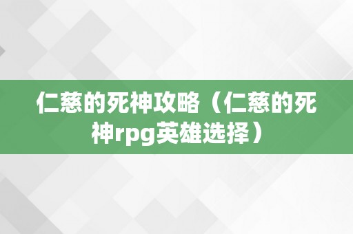 仁慈的死神攻略（仁慈的死神rpg英雄选择）